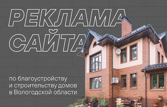 Кейс: реклама сайта по благоустройству и строительству домов в Вологодской области